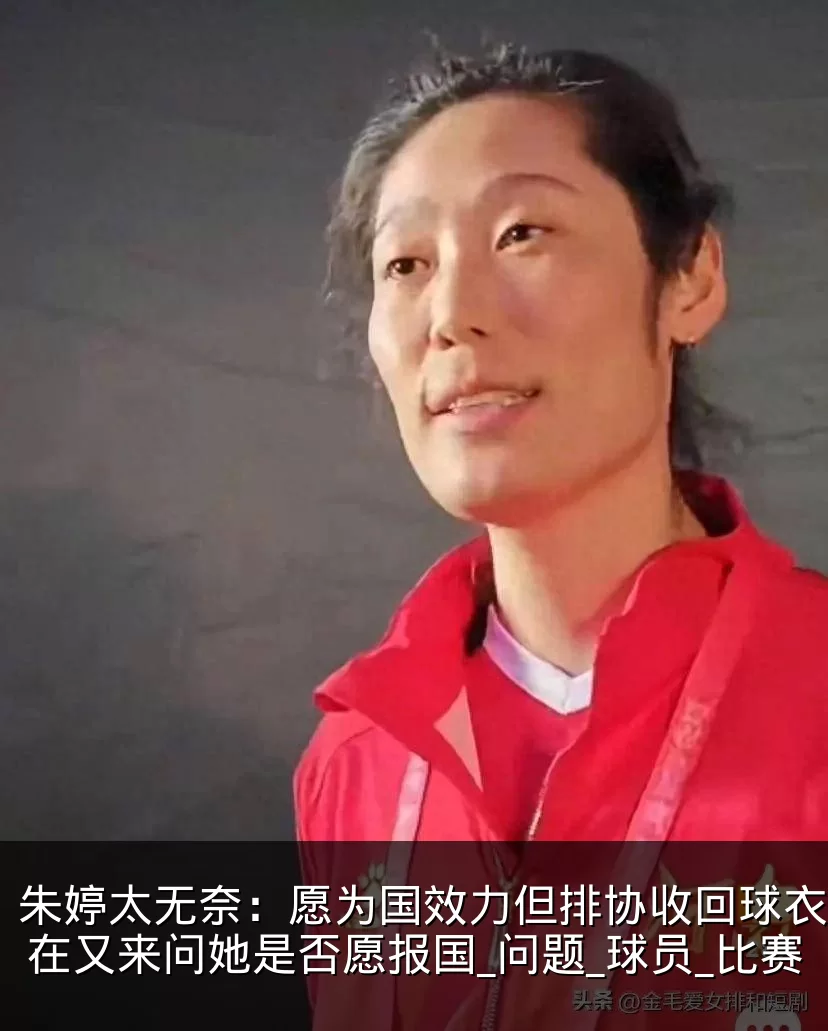 朱婷太无奈:愿为国效力但排协收回球衣!现在又来问她是否愿报国_问题_球员_比赛