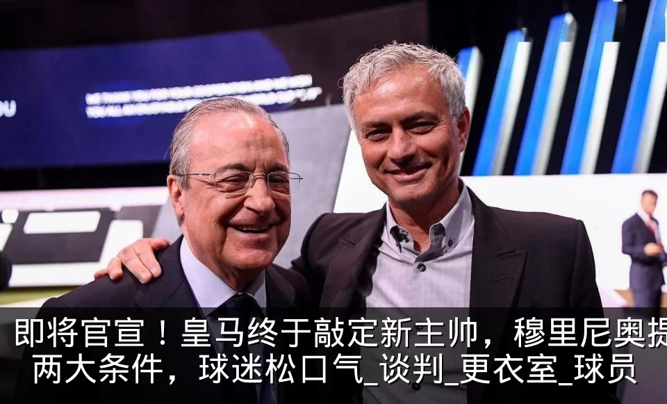 即将官宣!皇马终于敲定新主帅,穆里尼奥提两大条件,球迷松口气_谈判_更衣室_球员